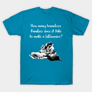 How many homeless families does it take to make a billionaire? T-Shirt